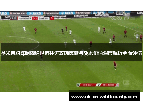 基米希对阵阿森纳世俱杯进攻端贡献与战术价值深度解析全面评估