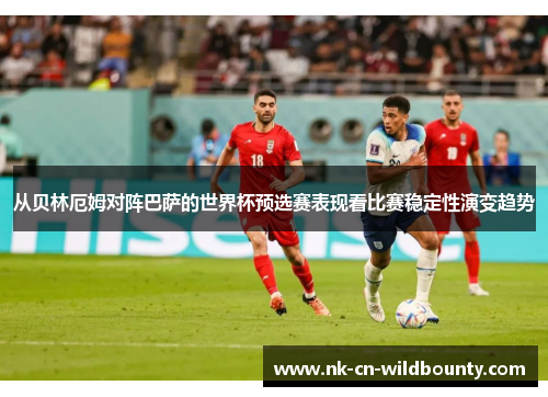 从贝林厄姆对阵巴萨的世界杯预选赛表现看比赛稳定性演变趋势