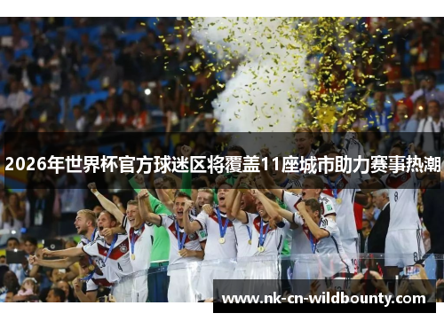 2026年世界杯官方球迷区将覆盖11座城市助力赛事热潮