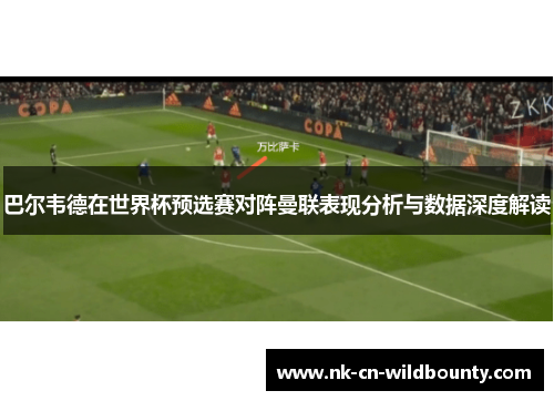 巴尔韦德在世界杯预选赛对阵曼联表现分析与数据深度解读