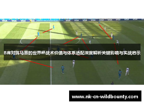 B席对阵马赛的世界杯战术价值与体系适配深度解析关键影响与实战启示