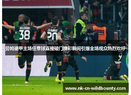 劳姆德甲主场任意球直接破门精彩瞬间引爆全场观众热烈欢呼