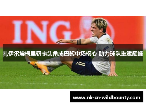 扎伊尔埃梅里崭露头角成巴黎中场核心 助力球队重返巅峰